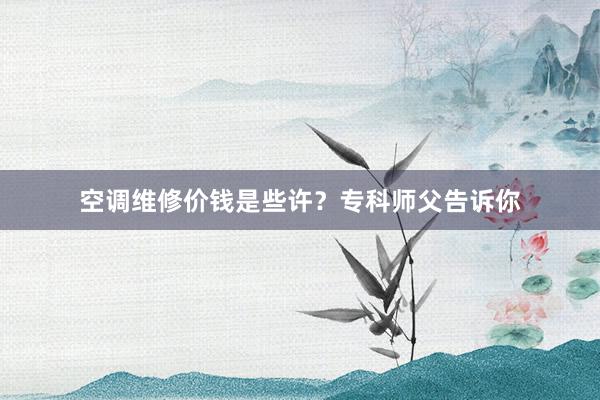 空调维修价钱是些许？专科师父告诉你