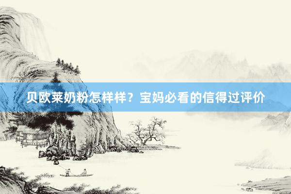贝欧莱奶粉怎样样？宝妈必看的信得过评价