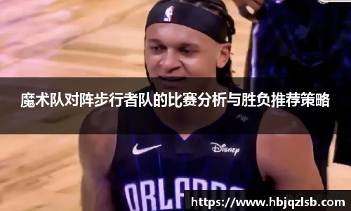 魔术队对阵步行者队的比赛分析与胜负推荐策略